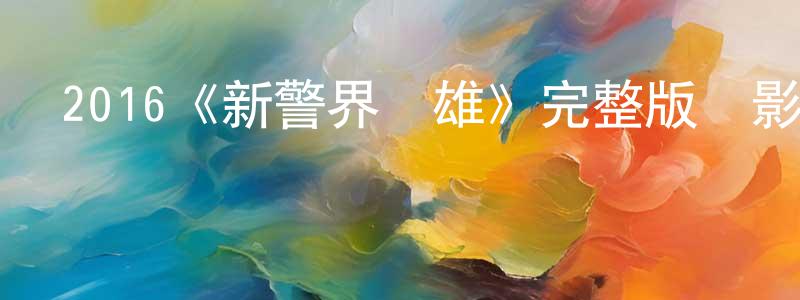 常曉樂發布2016《新警界雙雄》完整版電影/在線觀看/百度云-美劇天堂